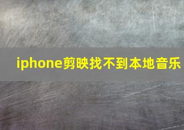 iphone剪映找不到本地音乐