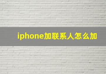 iphone加联系人怎么加