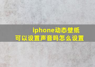 iphone动态壁纸可以设置声音吗怎么设置