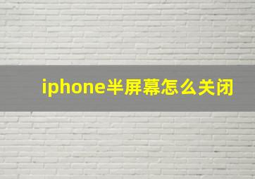 iphone半屏幕怎么关闭