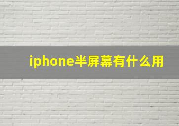 iphone半屏幕有什么用