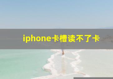 iphone卡槽读不了卡