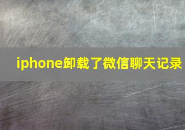 iphone卸载了微信聊天记录