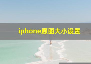 iphone原图大小设置