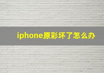 iphone原彩坏了怎么办