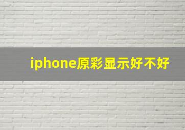 iphone原彩显示好不好