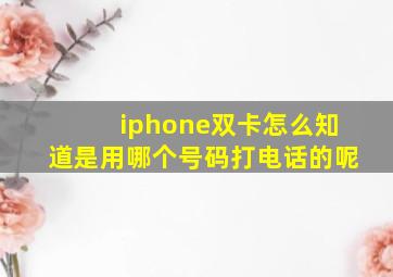 iphone双卡怎么知道是用哪个号码打电话的呢