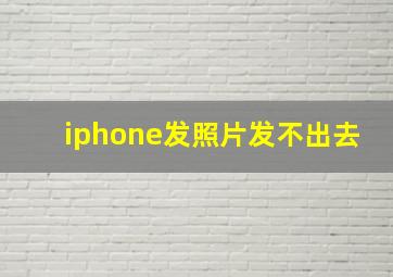 iphone发照片发不出去