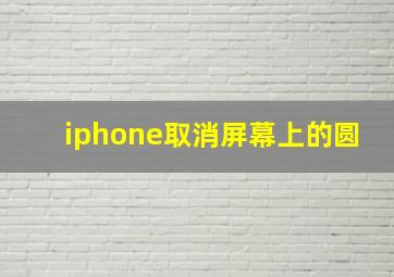 iphone取消屏幕上的圆