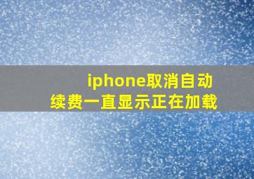 iphone取消自动续费一直显示正在加载