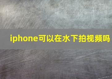 iphone可以在水下拍视频吗