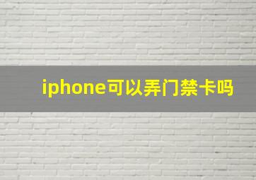 iphone可以弄门禁卡吗