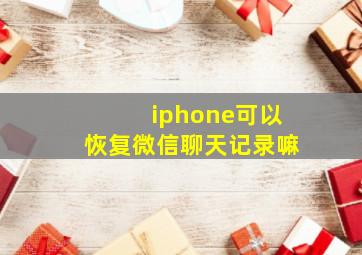 iphone可以恢复微信聊天记录嘛