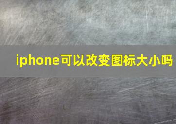 iphone可以改变图标大小吗