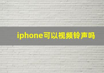 iphone可以视频铃声吗