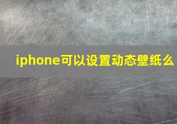 iphone可以设置动态壁纸么