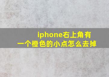 iphone右上角有一个橙色的小点怎么去掉