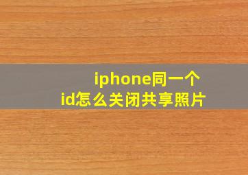 iphone同一个id怎么关闭共享照片