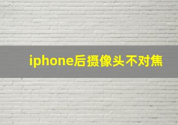 iphone后摄像头不对焦