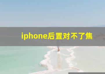 iphone后置对不了焦