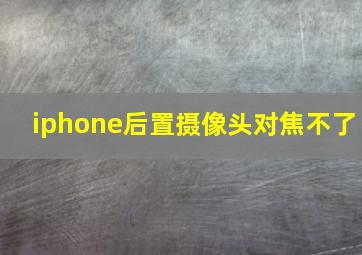 iphone后置摄像头对焦不了