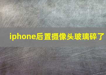 iphone后置摄像头玻璃碎了