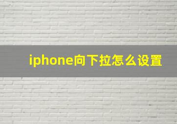 iphone向下拉怎么设置