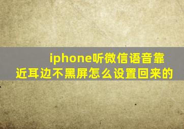 iphone听微信语音靠近耳边不黑屏怎么设置回来的