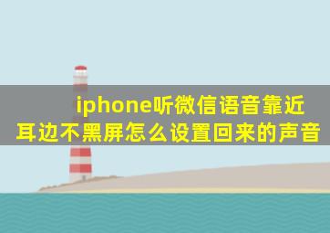 iphone听微信语音靠近耳边不黑屏怎么设置回来的声音