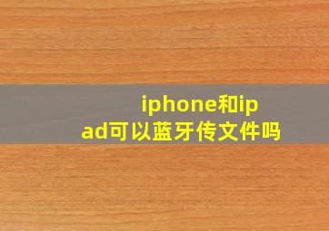 iphone和ipad可以蓝牙传文件吗