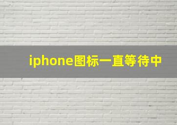 iphone图标一直等待中