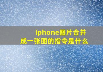 iphone图片合并成一张图的指令是什么