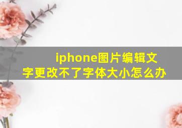 iphone图片编辑文字更改不了字体大小怎么办