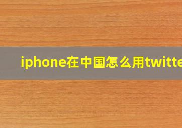 iphone在中国怎么用twitter