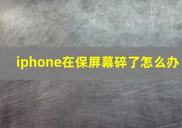 iphone在保屏幕碎了怎么办