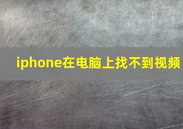 iphone在电脑上找不到视频