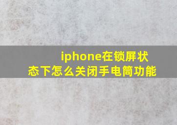 iphone在锁屏状态下怎么关闭手电筒功能