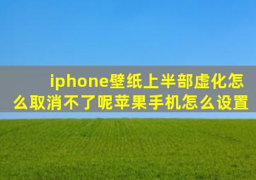 iphone壁纸上半部虚化怎么取消不了呢苹果手机怎么设置