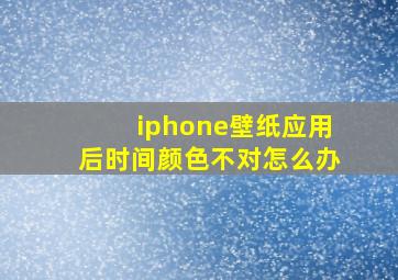 iphone壁纸应用后时间颜色不对怎么办