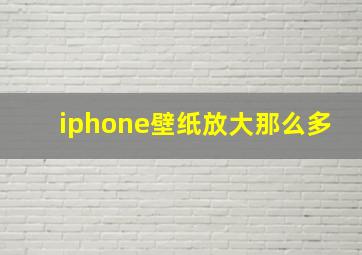 iphone壁纸放大那么多