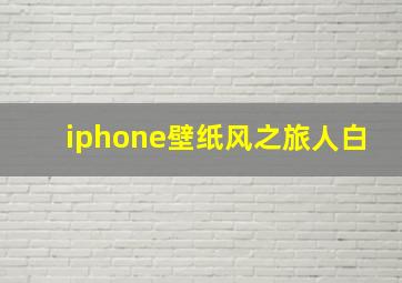 iphone壁纸风之旅人白