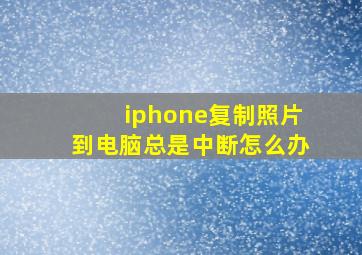 iphone复制照片到电脑总是中断怎么办