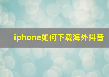 iphone如何下载海外抖音