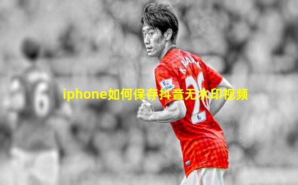 iphone如何保存抖音无水印视频