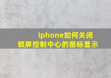 iphone如何关闭锁屏控制中心的图标显示