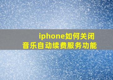 iphone如何关闭音乐自动续费服务功能