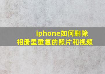 iphone如何删除相册里重复的照片和视频