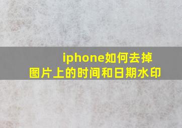 iphone如何去掉图片上的时间和日期水印