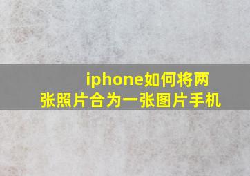 iphone如何将两张照片合为一张图片手机