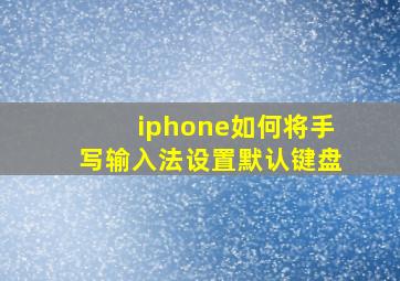 iphone如何将手写输入法设置默认键盘